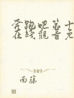 奔跑吧第十二季在线观看免费完整版