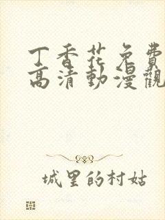 丁香花免费完整高清动漫观看封面