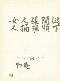 女人张开腿让男人捅视频下载