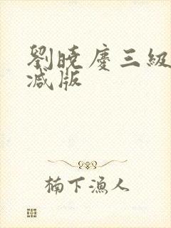 刘晓庆三级无删减版