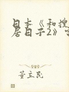 日本《和搜子同居日子2》电影免费观