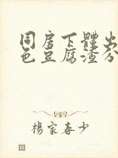 同房下体出现白色豆腐渣分泌物封面