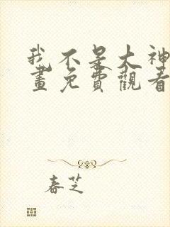 我不是大神仙漫画免费观看