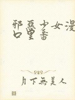 邪恶少女漫画工口里番