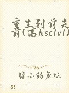 重生到前夫黑化前(高hsc1v1)