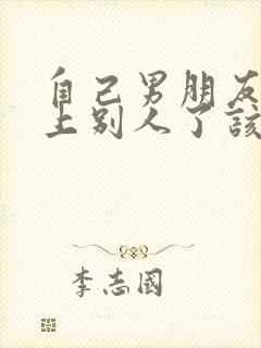 自己男朋友喜欢上别人了该怎么挽留