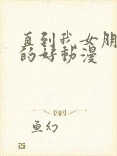 直到我女朋友真的好动漫