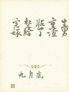 完整版重生后我嫁给了渣男的死对头