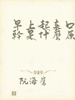 早上起来口苦嘴干是什么原因