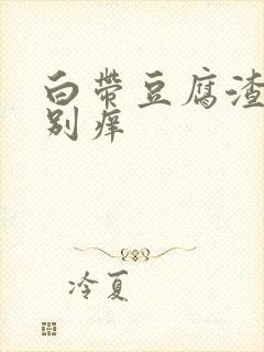 白带豆腐渣样特别痒