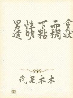 男性下面会流出透明粘稠状分泌物怎么回事