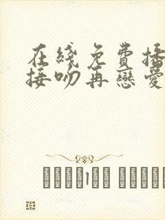 在线免费播放先接吻再恋爱完整版