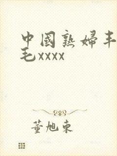 中国熟妇丰满多毛xxxx