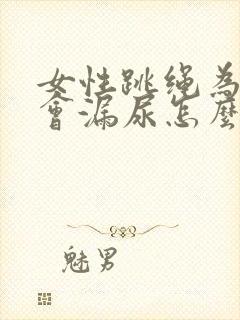 女性跳绳为什么会漏尿怎么治疗