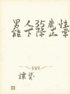 男人35岁性功能下降正常吗