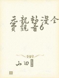 元龙动漫全集免费观看6