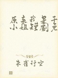 原来我是千金大小姐短剧免费观看