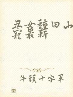 丑女种田山里汉宠最新