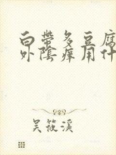 白带多豆腐渣状外阴痒用什么药