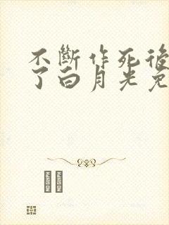 不断作死后我成了白月光免费看