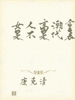 女人高潮会喷水是不是代表身体好