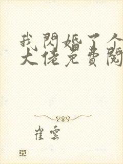 我闪婚了个财阀大佬免费阅读全文