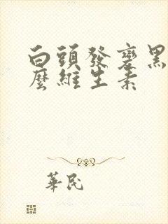 白头发变黑吃什么维生素封面