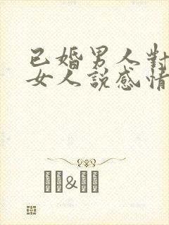 已婚男人对已婚女人说感情最重要