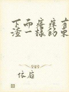 下面瘙痒有豆腐渣一样的东西什么原因