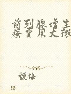 前列腺增生的治疗费用大概是多少