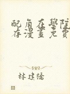 配角在学院中生存漫画免费阅读下拉式