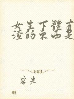 女生下体有豆腐渣的东西是怎么造成的