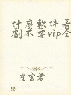 什么软件看电视剧不要vip全部免费封面