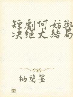 短剧何妨与君相决绝大结局