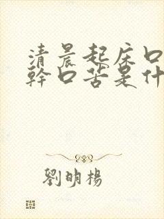 清晨起床口渴口干口苦是什么原因