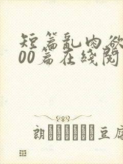 短篇乱肉欲文500篇在线阅读