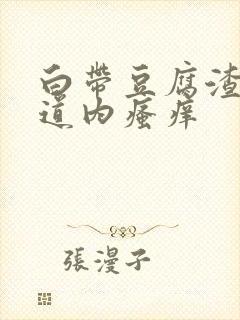 白带豆腐渣状阴道内瘙痒