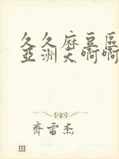 久久麻豆区av亚洲天啊啊啊封面