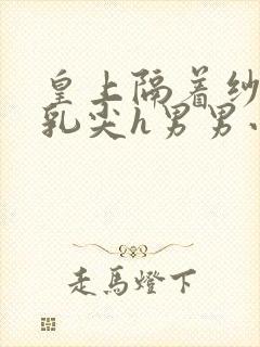 皇上隔着纱衣含乳尖h男男小说