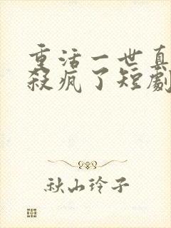 重活一世真少爷杀疯了短剧