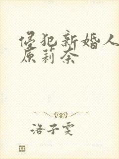 侵犯新婚人妻石原莉奈