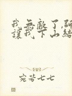 我无敌了,师父让我下山结婚小说