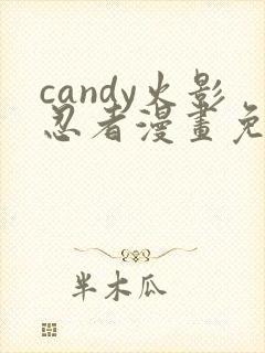 candy火影忍者漫画免费观看最新章节