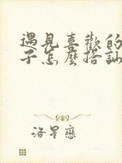 遇见喜欢的女孩子怎么搭讪