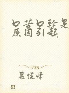 口苦口干是什么原因引起