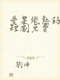 爱是炽热的秘密短剧免费