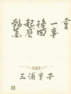 勃起后一会就软怎么回事