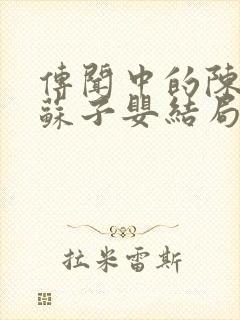 传闻中的陈芊芊苏子婴结局