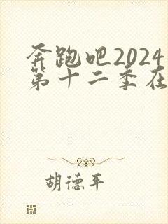 奔跑吧2024第十二季在线观看免费