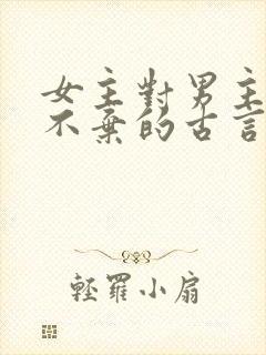 女主对男主不离不弃的古言